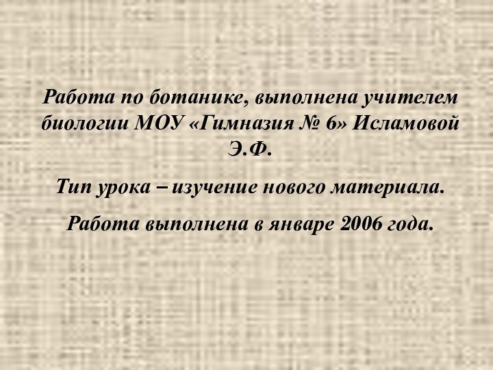 Работа по ботанике, выполнена учителем биологии МОУ «Гимназия № 6» Исламовой Э.Ф.Тип