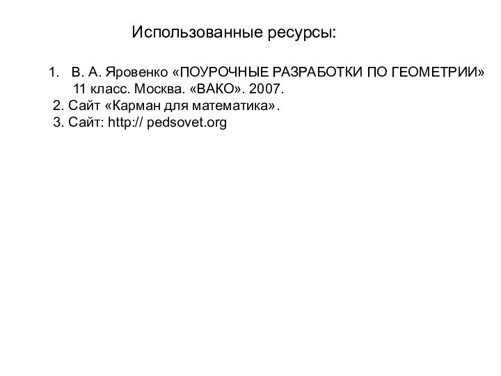 Использованные ресурсы:В. А. Яровенко «ПОУРОЧНЫЕ РАЗРАБОТКИ ПО ГЕОМЕТРИИ»   11 класс.