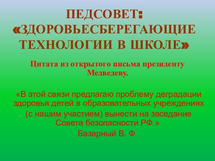 ПЕДСОВЕТ: «ЗДОРОВЬЕСБЕРЕГАЮЩИЕ ТЕХНОЛОГИИ В ШКОЛЕ»Цитата из открытого письма президенту Медведеву. «В этой