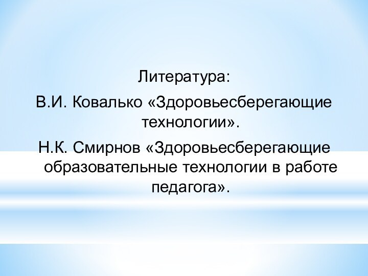 Литература:В.И. Ковалько «Здоровьесберегающие технологии».Н.К. Смирнов «Здоровьесберегающие образовательные технологии в работе педагога».