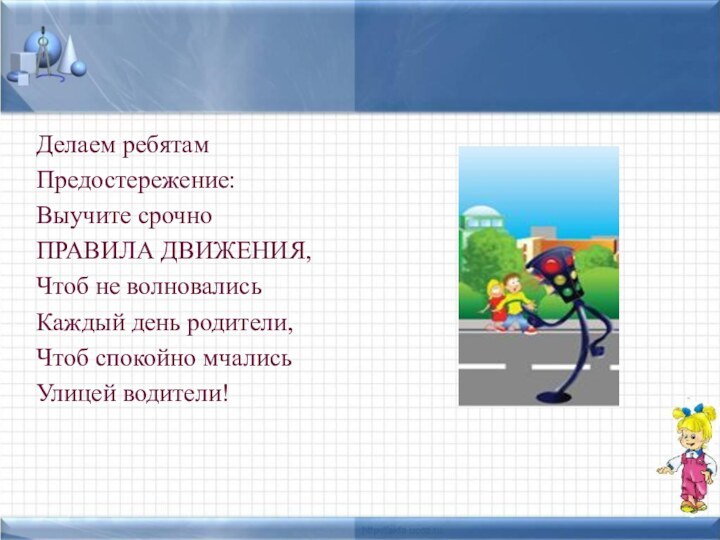 Делаем ребятам Предостережение: Выучите срочно ПРАВИЛА ДВИЖЕНИЯ, Чтоб не волновались Каждый день