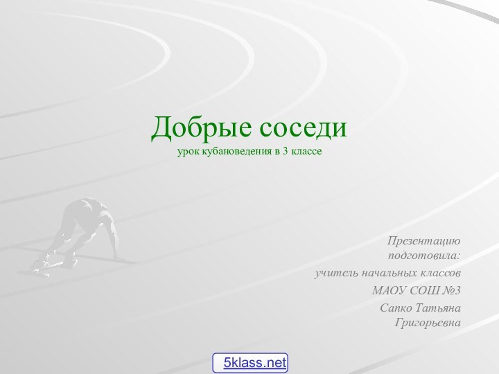 Добрые соседи урок кубановедения в 3 классеПрезентацию подготовила:учитель начальных классов МАОУ СОШ №3 Сапко Татьяна Григорьевна