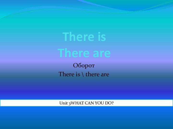 There is There are Оборот There is \ there areUnit 3WHAT CAN YOU DO?