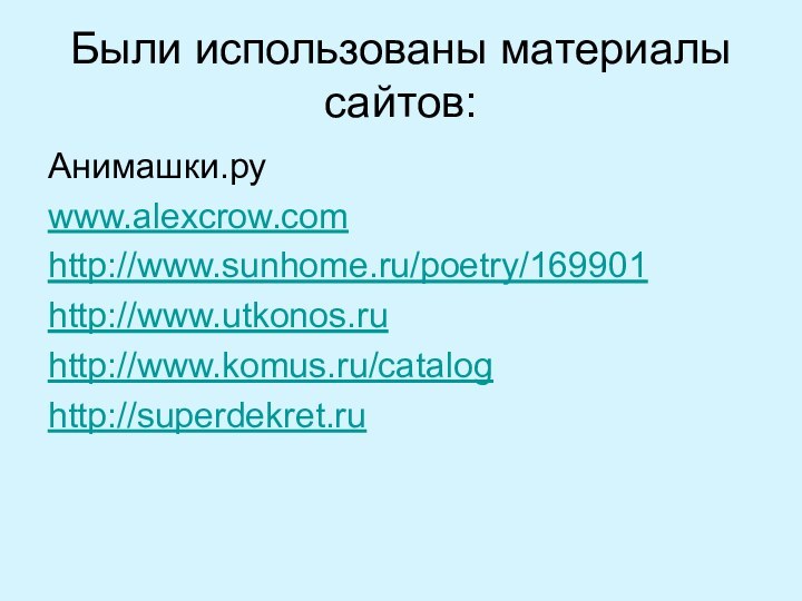 Были использованы материалы сайтов:Анимашки.руwww.alexcrow.comhttp://www.sunhome.ru/poetry/169901http://www.utkonos.ruhttp://www.komus.ru/cataloghttp://superdekret.ru