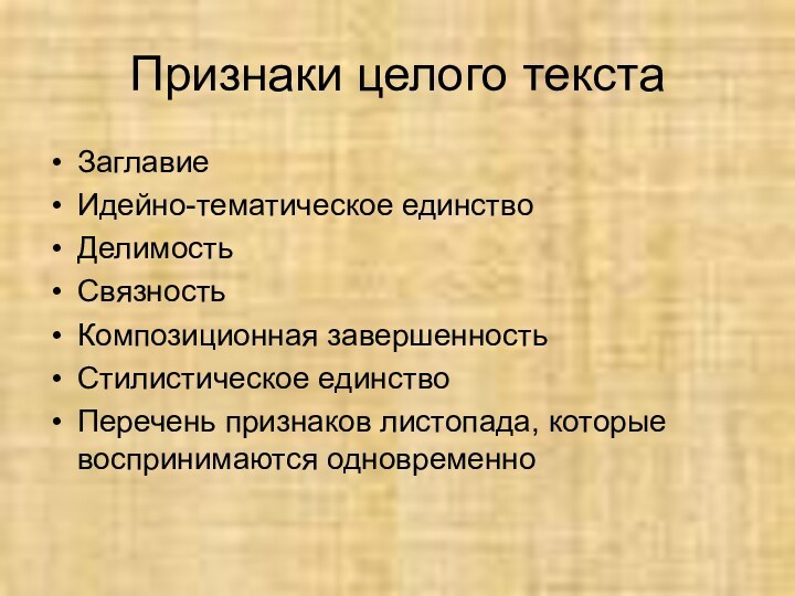 Признаки целого текстаЗаглавиеИдейно-тематическое единствоДелимостьСвязностьКомпозиционная завершенностьСтилистическое единствоПеречень признаков листопада, которые воспринимаются одновременно