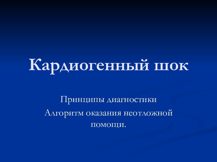 Кардиогенный шок Принципы диагностикиАлгоритм оказания неотложной помощи.