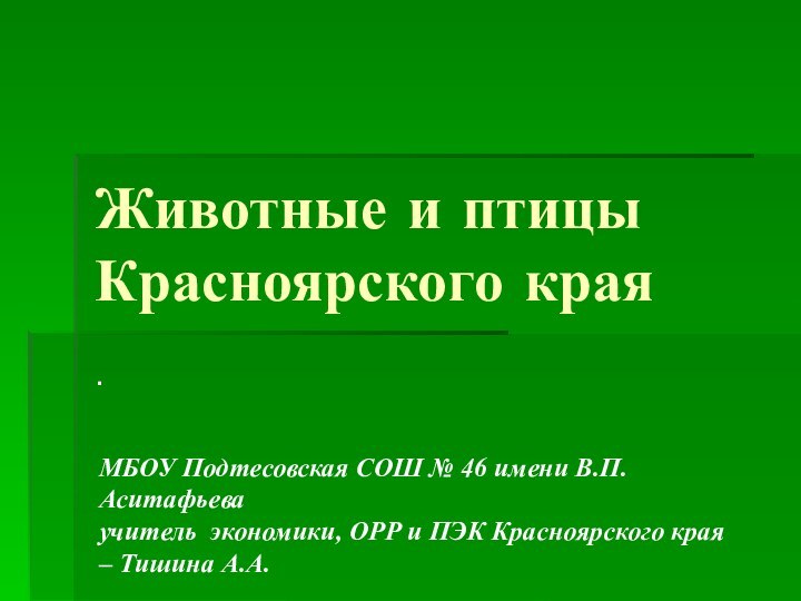 Животные и птицы Красноярского края.МБОУ Подтесовская СОШ № 46 имени В.П.Аситафьеваучитель экономики,