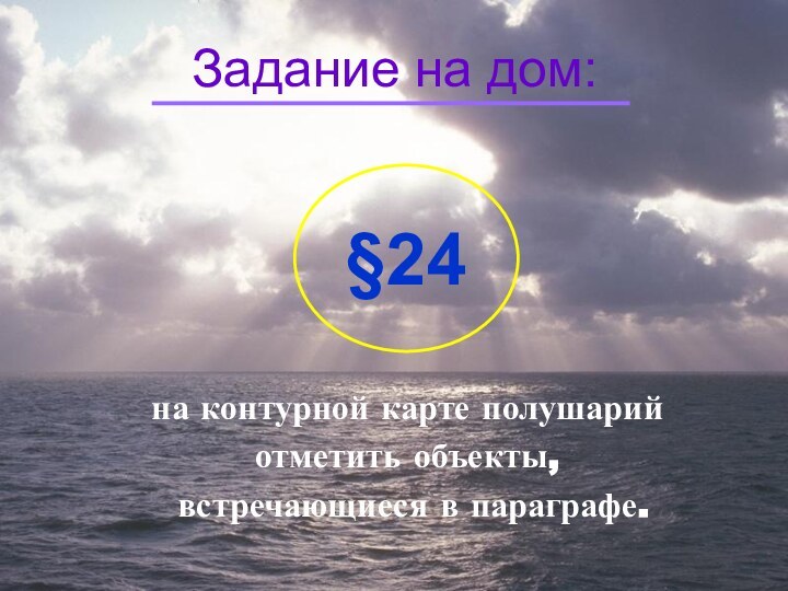 Задание на дом:  на контурной карте полушарий отметить объекты, встречающиеся в параграфе.§24