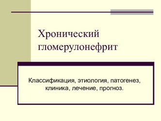 Хронический гломерулонефрит: классификация, этиология, патогенез, клиника, лечение, прогноз.