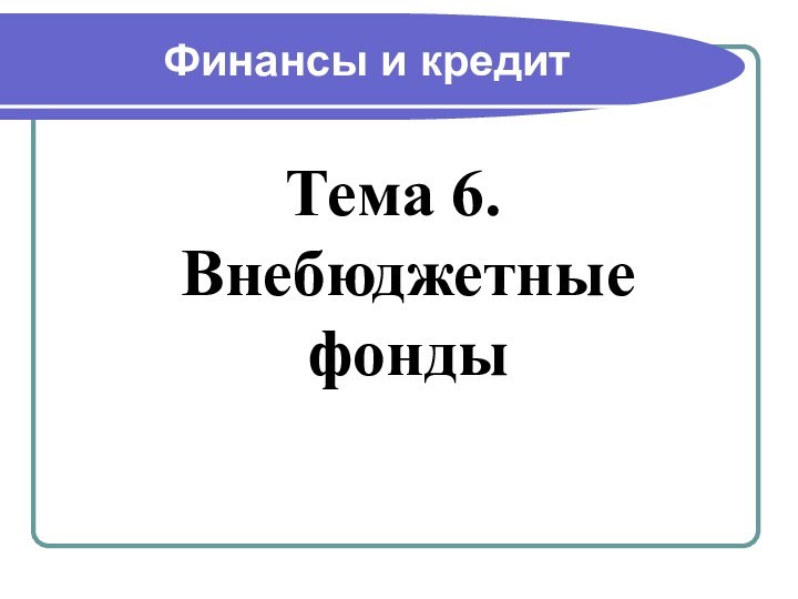 Финансы и кредитТема 6. Внебюджетные фонды