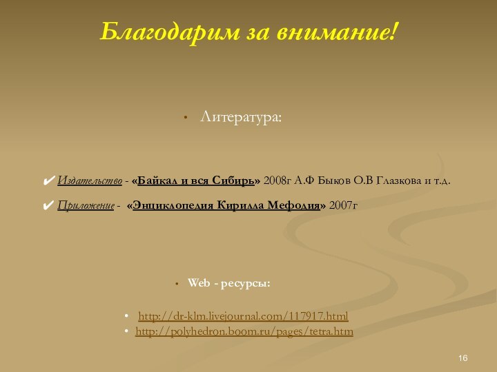 Благодарим за внимание! Литература:  http://dr-klm.livejournal.com/117917.html  http://polyhedron.boom.ru/pages/tetra.htm  Web - ресурсы: