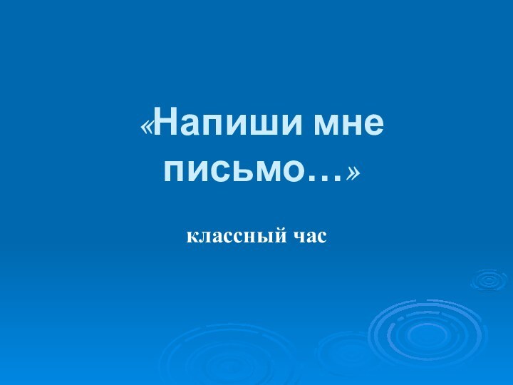 «Напиши мне письмо…»классный час