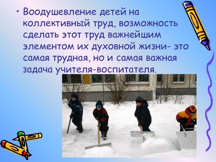 Воодушевление детей на коллективный труд, возможность сделать этот труд важнейшим элементом их
