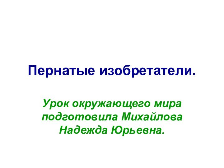 Пернатые изобретатели.Урок окружающего мира подготовила Михайлова Надежда Юрьевна.