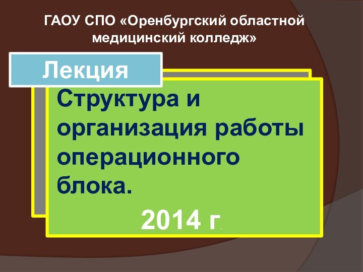 Структура и организация работы операционного блока.ЛекцияГАОУ СПО «Оренбургский областной медицинский колледж»2014 г.