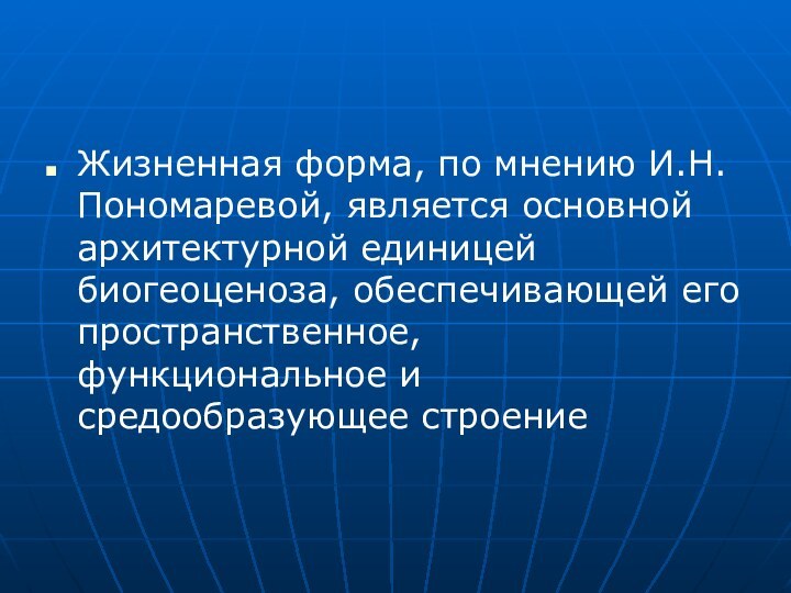 Жизненная форма, по мнению И.Н.Пономаревой, является основной архитектурной единицей биогеоценоза, обеспечивающей его