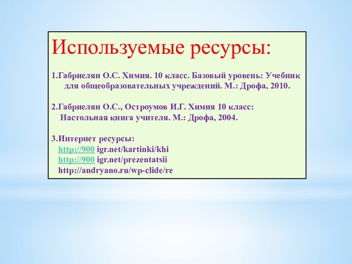 Используемые ресурсы:1.Габриелян О.С. Химия. 10 класс. Базовый уровень: Учебник