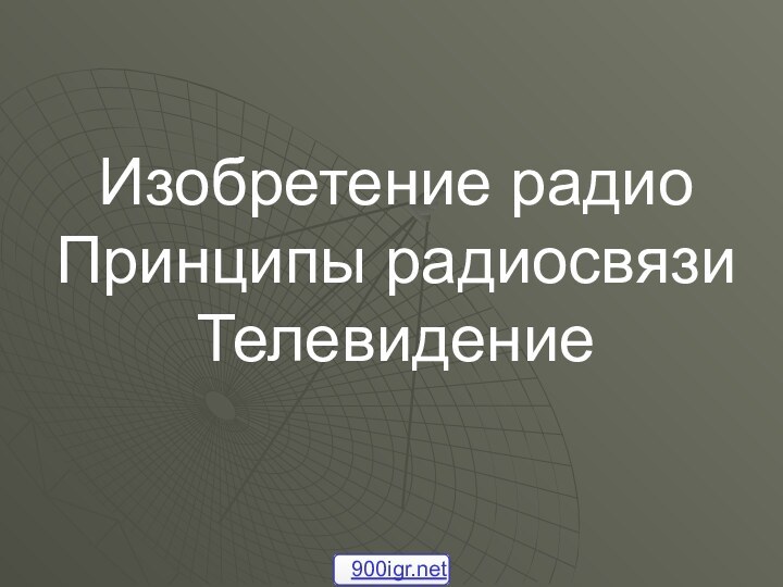 Изобретение радио  Принципы радиосвязи Телевидение