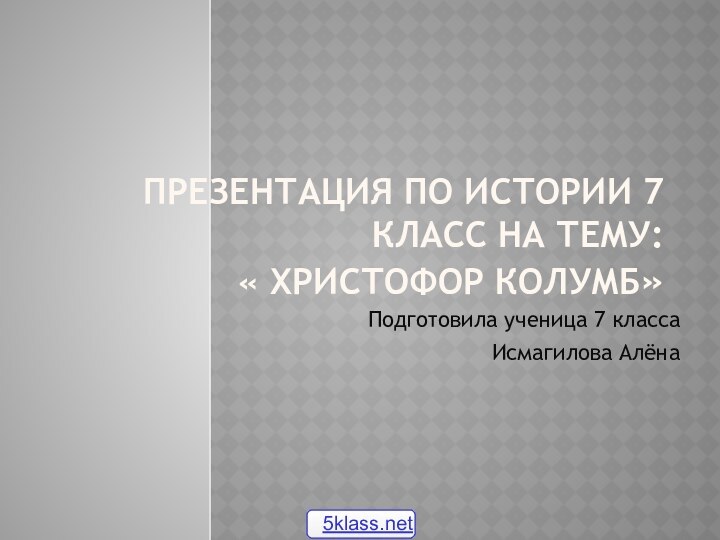 Презентация по истории 7 класс на тему:  « Христофор Колумб»Подготовила ученица 7 класса Исмагилова Алёна