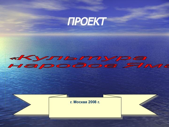 ПРОЕКТ«Культура  народов Ямала»г. Москва 2008 г.