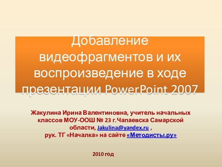 2010 годДобавление видеофрагментов и их воспроизведение в ходе презентации PowerPoint 2007Жакулина Ирина
