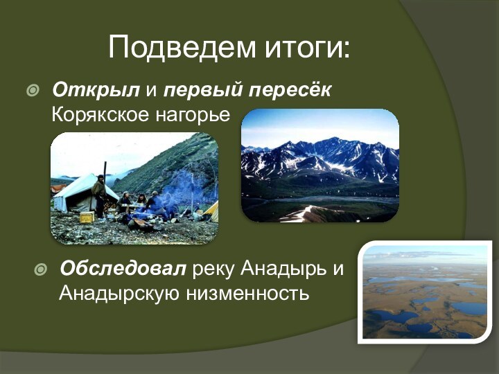 Подведем итоги:Открыл и первый пересёк Корякское нагорьеОбследовал реку Анадырь и Анадырскую низменность