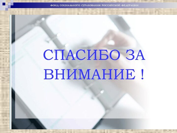 СПАСИБО ЗА ВНИМАНИЕ !ФОНД СОЦИАЛЬНОГО СТРАХОВАНИЯ РОССИЙСКОЙ ФЕДЕРАЦИИ