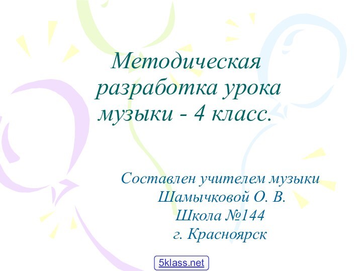 Методическая  разработка урока  музыки - 4 класс.Составлен учителем музыки Шамычковой О. В.Школа №144г. Красноярск