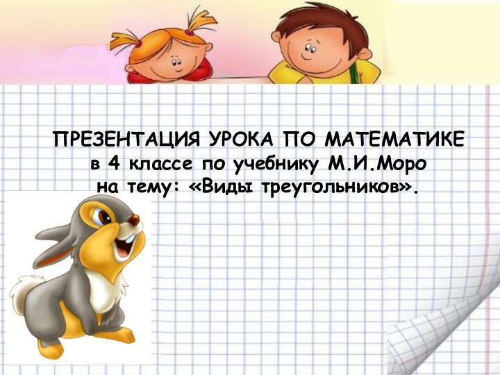 Презентация урока по математикев 4 классе по учебнику М.И.Морона тему: «Виды треугольников».