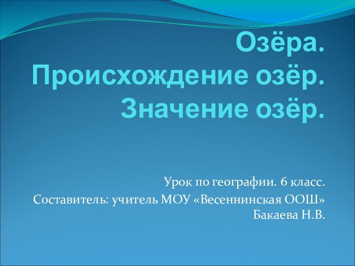 Озёра. Происхождение озёр. Значение озёр.Урок по географии. 6 класс. Составитель: учитель МОУ