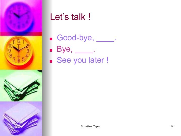 Let’s talk !Good-bye, ____.Bye, ____.See you later !*Snowflake Tuyen