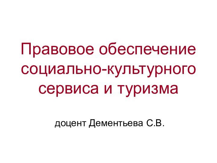 Правовое обеспечение социально-культурного сервиса и туризма доцент Дементьева С.В.