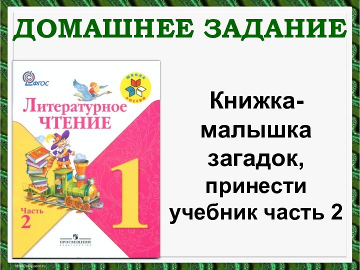 ДОМАШНЕЕ ЗАДАНИЕКнижка-малышка загадок, принести учебник часть 2