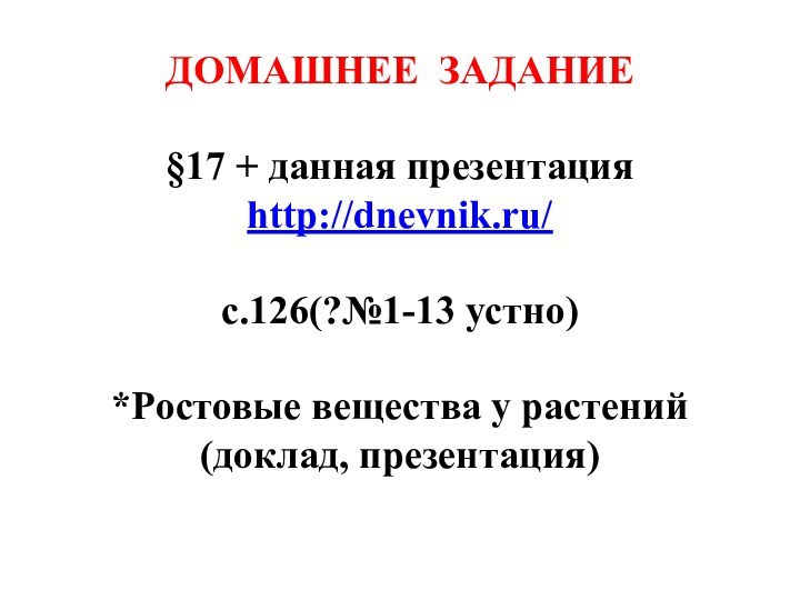 ДОМАШНЕЕ ЗАДАНИЕ§17 + данная презентацияhttp://dnevnik.ru/с.126(?№1-13 устно)*Ростовые вещества у растений(доклад, презентация)