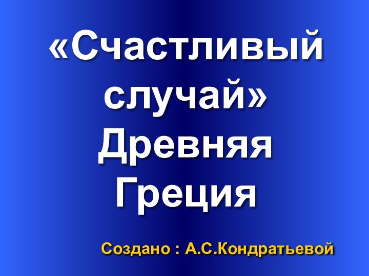 «Счастливый случай» Древняя ГрецияСоздано : А.С.Кондратьевой