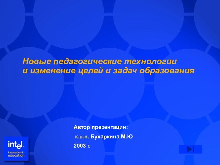 Новые педагогические технологии и изменение целей и задач образованияАвтор презентации: к.п.н. Бухаркина М.Ю2003 г.