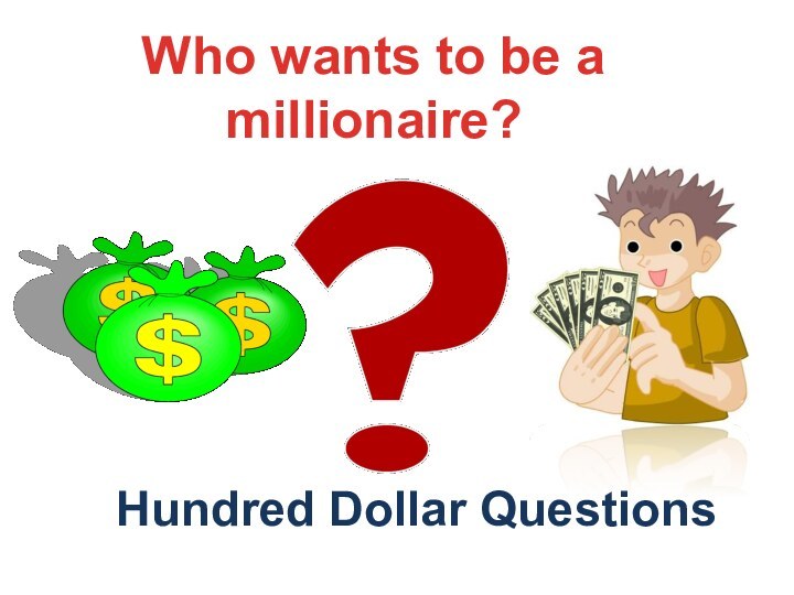Hundred Dollar QuestionsWho wants to be a millionaire?