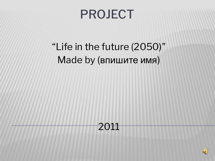 Project“Life in the future (2050)”Made by (впишите имя)2011