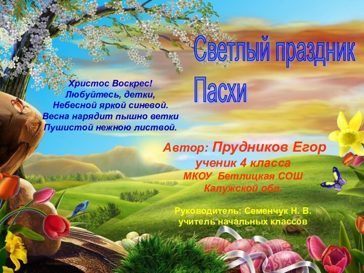 Светлый праздник  ПасхиХристос Воскрес!Любуйтесь, детки,Небесной яркой синевой.Весна нарядит пышно веткиПушистой нежною