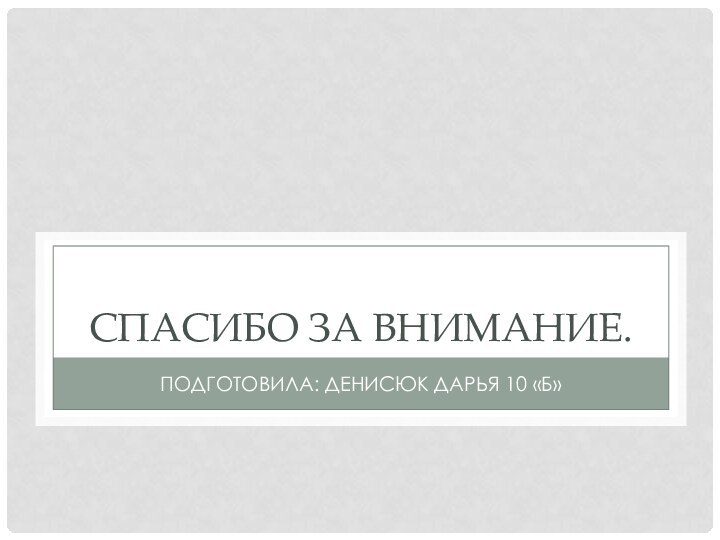 Спасибо за внимание.Подготовила: Денисюк дарья 10 «б»