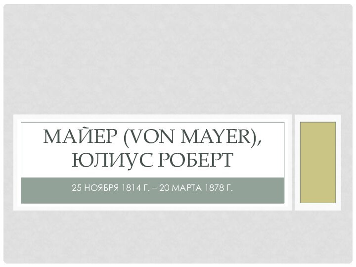 25 ноября 1814 г. – 20 марта 1878 г.МАЙЕР (von Mayer), Юлиус Роберт