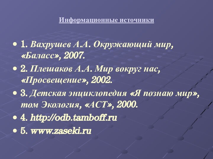 Информационные источники1. Вахрушев А.А. Окружающий мир, «Баласс», 2007.2. Плешаков А.А. Мир вокруг нас, «Просвещение»,