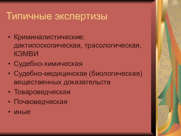 Типичные экспертизыКриминалистические: дактилоскопическая, трасологическая, КЭМВИСудебно-химическаяСудебно-медицинская (биологическая) вещественных доказательствТовароведческаяПочвоведческаяиные