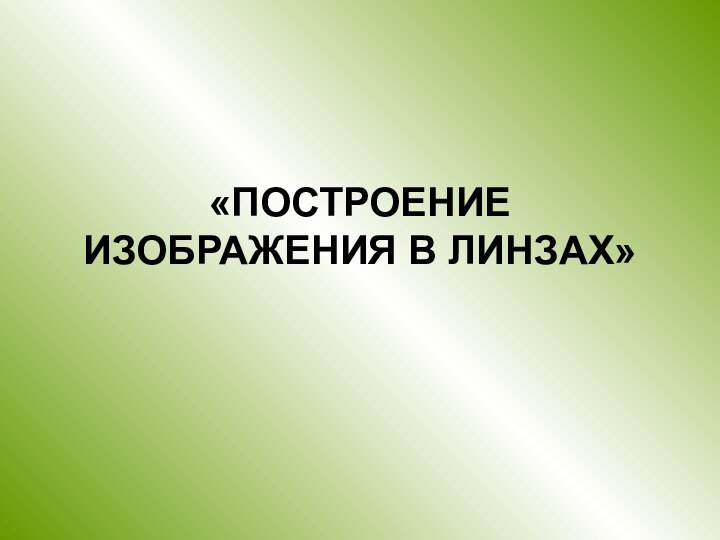 «ПОСТРОЕНИЕ ИЗОБРАЖЕНИЯ В ЛИНЗАХ»