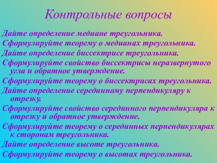 Контрольные вопросыДайте определение медиане треугольника.Сформулируйте теорему о медианах треугольника.Дайте определение биссектрисе треугольника.Сформулируйте