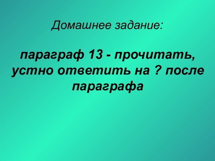 Домашнее задание:  параграф 13 - прочитать,  устно ответить на ? после параграфа