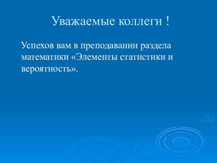 Уважаемые коллеги !  Успехов вам в преподавании раздела математики «Элементы статистики и вероятность».