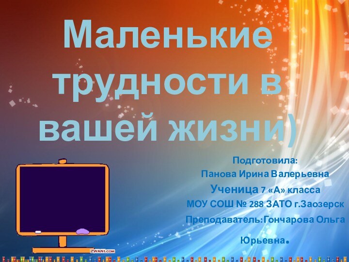 Маленькие трудности в вашей жизни)Подготовила:Панова Ирина ВалерьевнаУченица 7 «А» классаМОУ СОШ №