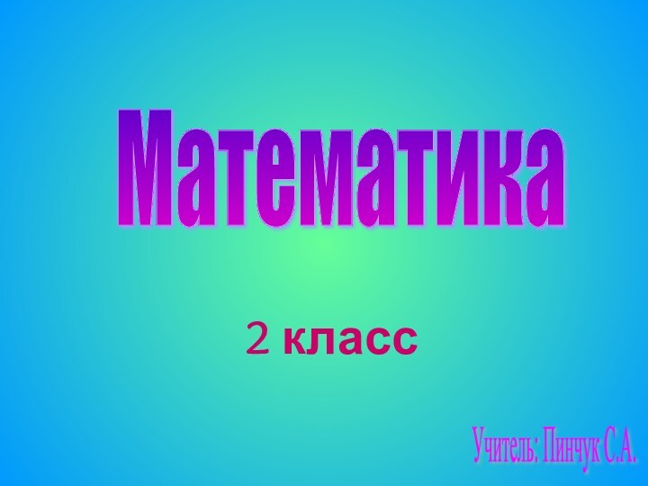 2 класс Математика Учитель: Пинчук С.А.