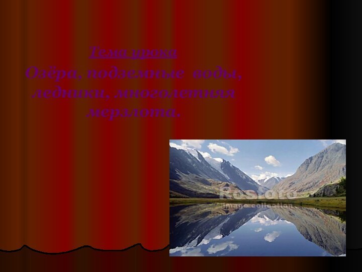 Тема урока:Озёра, подземные воды, ледники, многолетняя мерзлота.